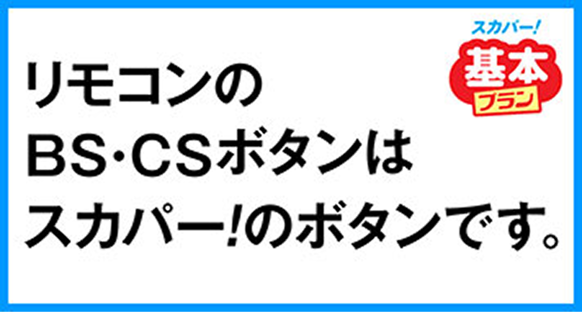 リモコンのBS・CSボタンはスカパー！のボタンです（スカパー！基本プラン）